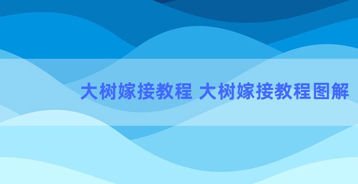 大树嫁接教程 大树嫁接教程图解